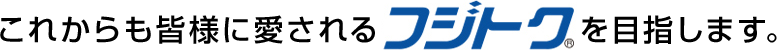 これからも皆様に愛されるフジトクを目指します。