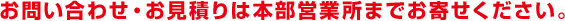 お問い合わせ・お見積りは本部営業所までお寄せください。