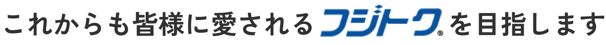 これからも皆様に愛されるフジトクを目指します。